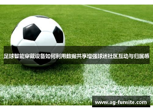 足球智能穿戴设备如何利用数据共享增强球迷社区互动与归属感