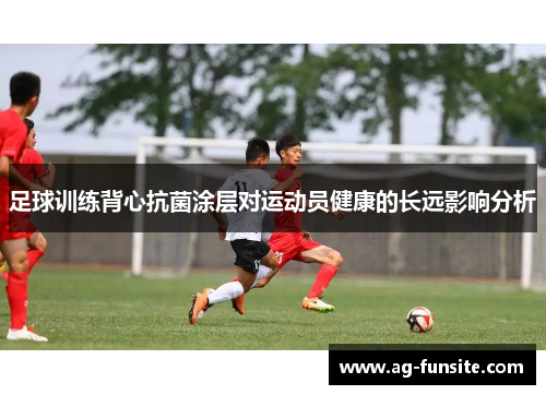 足球训练背心抗菌涂层对运动员健康的长远影响分析